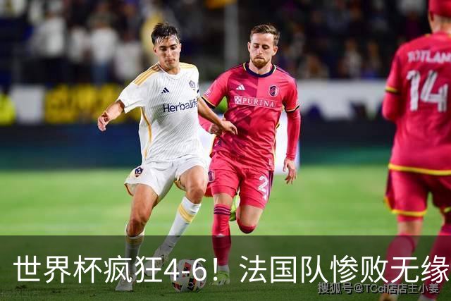 世界杯疯狂4-6！法国队惨败无缘前三，姆巴佩2射1传，有望拿金靴