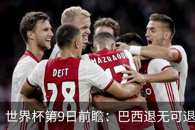 世界杯第9日前瞻：巴西退无可退亟需三分 美国回福地争连胜