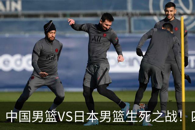 中国男篮VS日本男篮生死之战！四大利好助力男篮，警惕潜在隐患