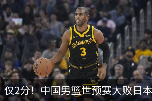 仅2分！中国男篮世预赛大败日本找出表现最差球员，4人因他牺牲最多