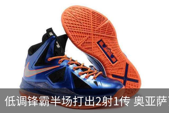 低调锋霸半场打出2射1传 奥亚萨瓦尔西班牙锋线新答案