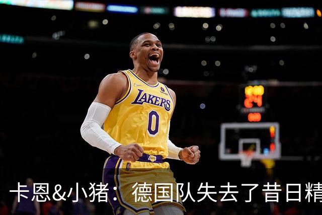 卡恩&小猪：德国队失去了昔日精神属性，球员需承担更多责任