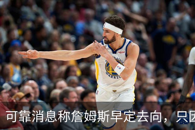 可靠消息称詹姆斯早定去向，只因不满联盟施压才暂缓官宣