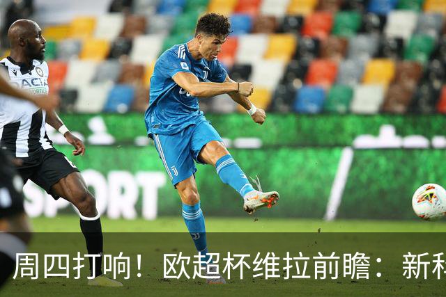 周四打响！欧超杯维拉前瞻：新科欧联冠军 钢铁防守志在复仇巴黎