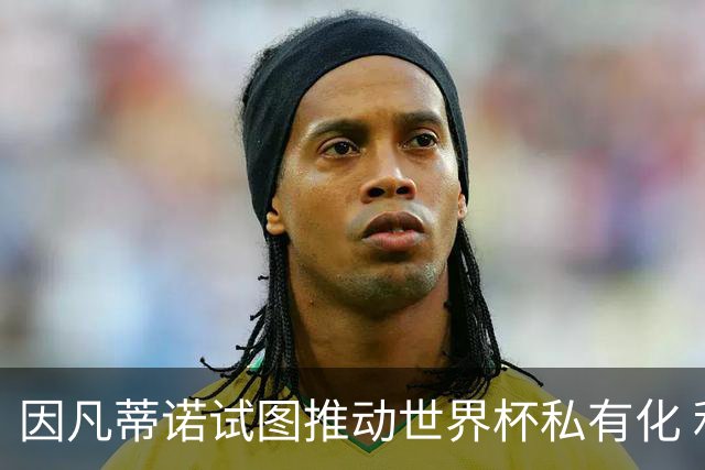 因凡蒂诺试图推动世界杯私有化 利益团体涉及特朗普家族