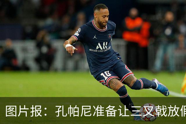 图片报：孔帕尼准备让三叉戟放假到亚洲行之后 前场另有4人受伤