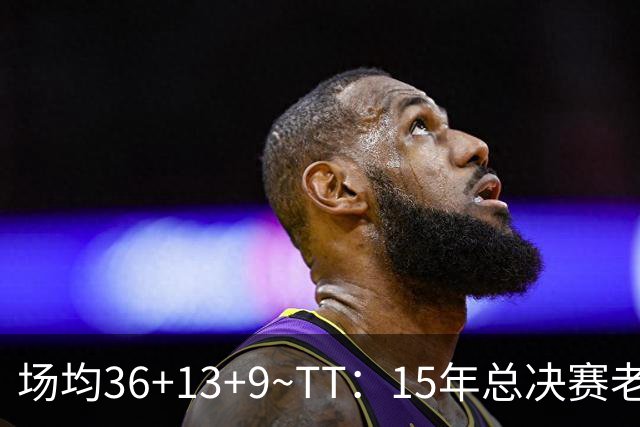 场均36+13+9~TT：15年总决赛老詹尽力了 既然有过败方MVP他也该拿