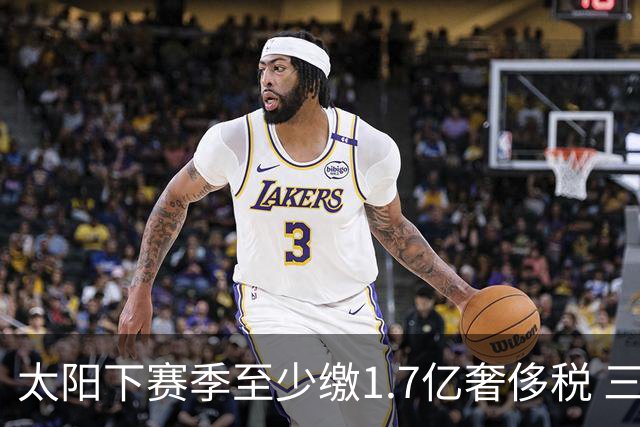 太阳下赛季至少缴1.7亿奢侈税 三巨头3年4.4亿
