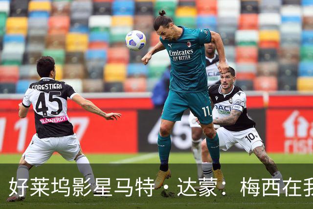 好莱坞影星马特·达蒙：梅西在我家比我重要 家里有阿根廷旗帜