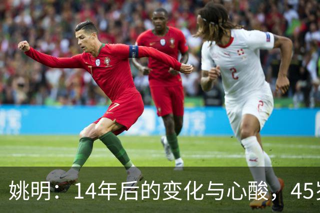 姚明：14年后的变化与心酸，45岁他承载的痛苦与追梦