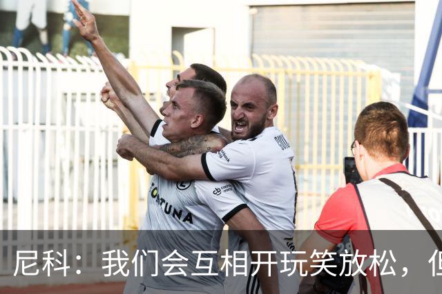 尼科：我们会互相开玩笑放松，但仍能感受到决赛带来的紧张感
