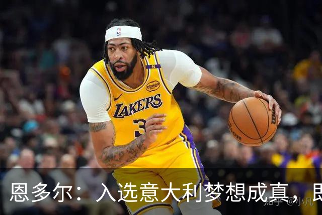 恩多尔：入选意大利梦想成真，即便现在国家队处于并不轻松的时期