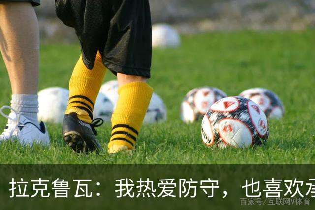 拉克鲁瓦：我热爱防守，也喜欢承担领袖的角色