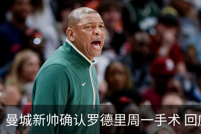 曼城新帅确认罗德里周一手术 回应转会传闻：他会回来的
