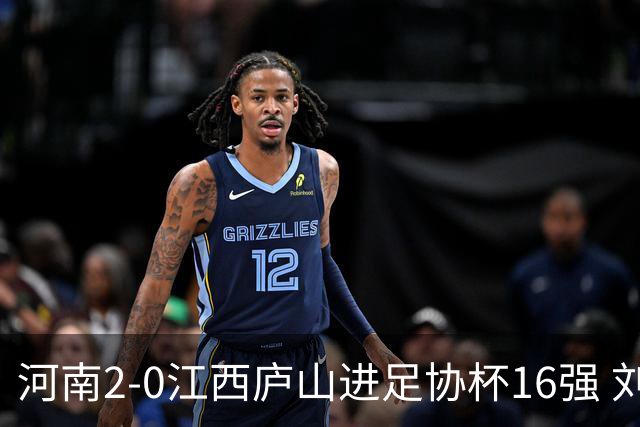河南2-0江西庐山进足协杯16强 刘家辉破门钟义浩凌空斩王上源助攻