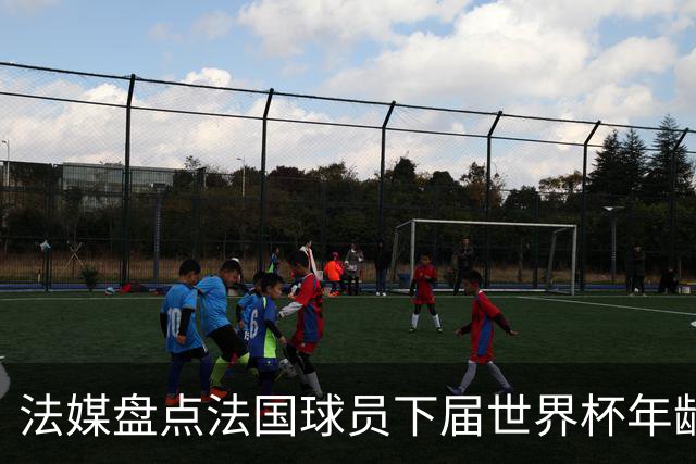 法媒盘点法国球员下届世界杯年龄：姆巴佩31、登贝莱33、奥利塞28