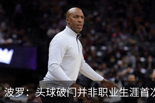 波罗：头球破门并非职业生涯首次，皮球的落点很合适