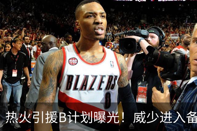 热火引援B计划曝光！威少进入备选名单：若签不到詹姆斯就追他