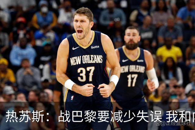 热苏斯：战巴黎要减少失误 我和内马尔相互尊重
