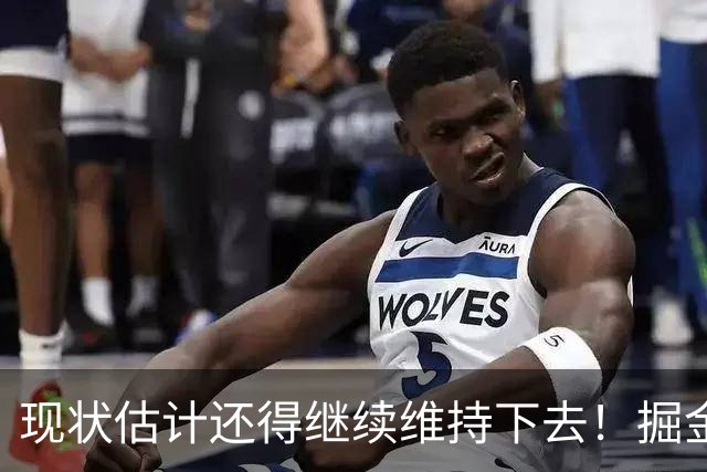 现状估计还得继续维持下去！掘金锋线新星最终可能还会继续留队？