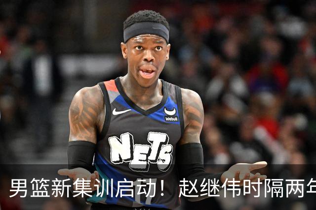 男篮新集训启动！赵继伟时隔两年任队长，全新阵容冲击世预赛两连胜