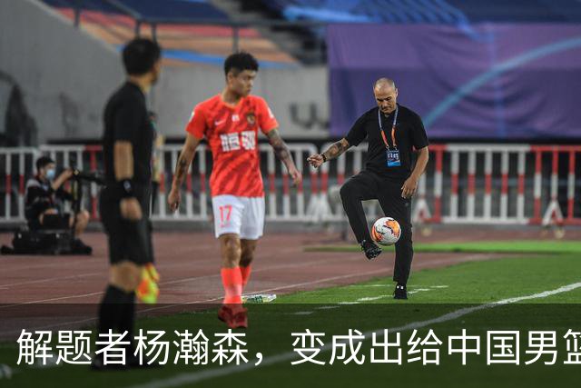 解题者杨瀚森，变成出给中国男篮的一道题