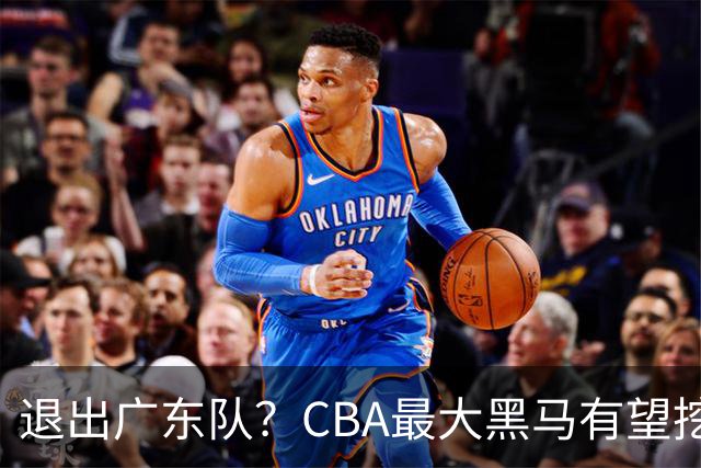 退出广东队？CBA最大黑马有望挖走辽宁克星，曾打爆赵继伟！