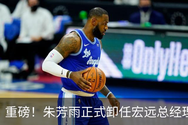 重磅！朱芳雨正式卸任宏远总经理，新下家曝光，接任人选已确定