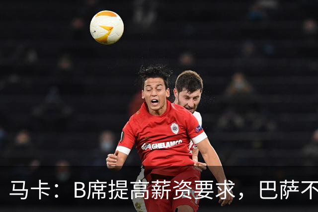 马卡：B席提高薪资要求，巴萨不愿为“大牌替补”支付巨星薪水