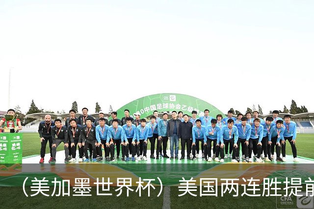 （美加墨世界杯）美国两连胜提前出线 摩洛哥梦幻开局迎首胜