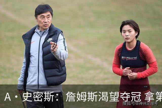 A·史密斯：詹姆斯渴望夺冠 拿第5冠可以超库里 追平科比和邓肯
