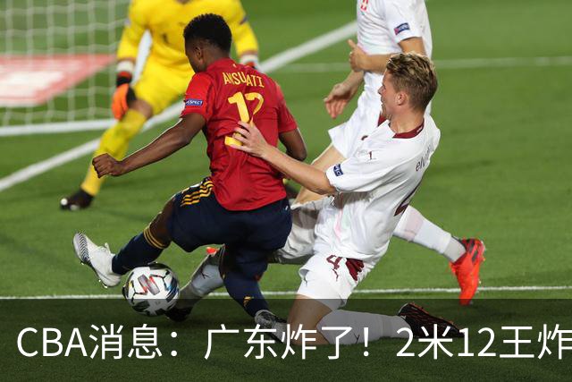 CBA消息：广东炸了！2米12王炸战神强势加盟，拒绝胡金秋？